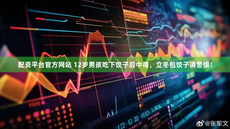 配资平台官方网站 12岁男孩吃下饺子后中毒，立冬包饺子请警惕！