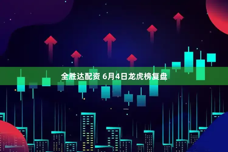 全胜达配资 6月4日龙虎榜复盘