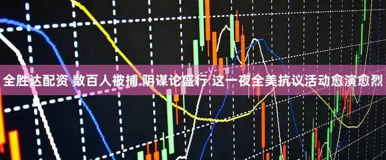 全胜达配资 数百人被捕 阴谋论盛行 这一夜全美抗议活动愈演愈烈