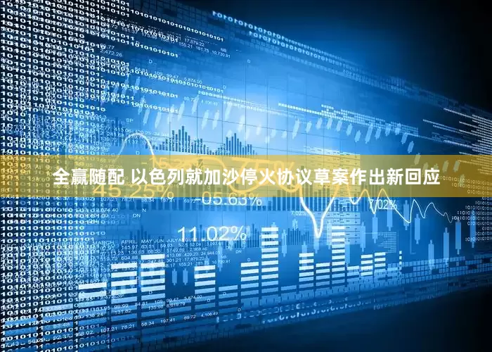 全赢随配 以色列就加沙停火协议草案作出新回应