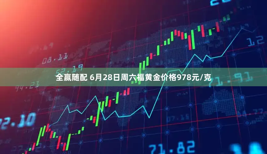 全赢随配 6月28日周六福黄金价格978元/克