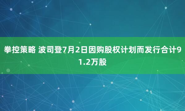 拳控策略 波司登7月2日因购股权计划而发行合计91.2万股