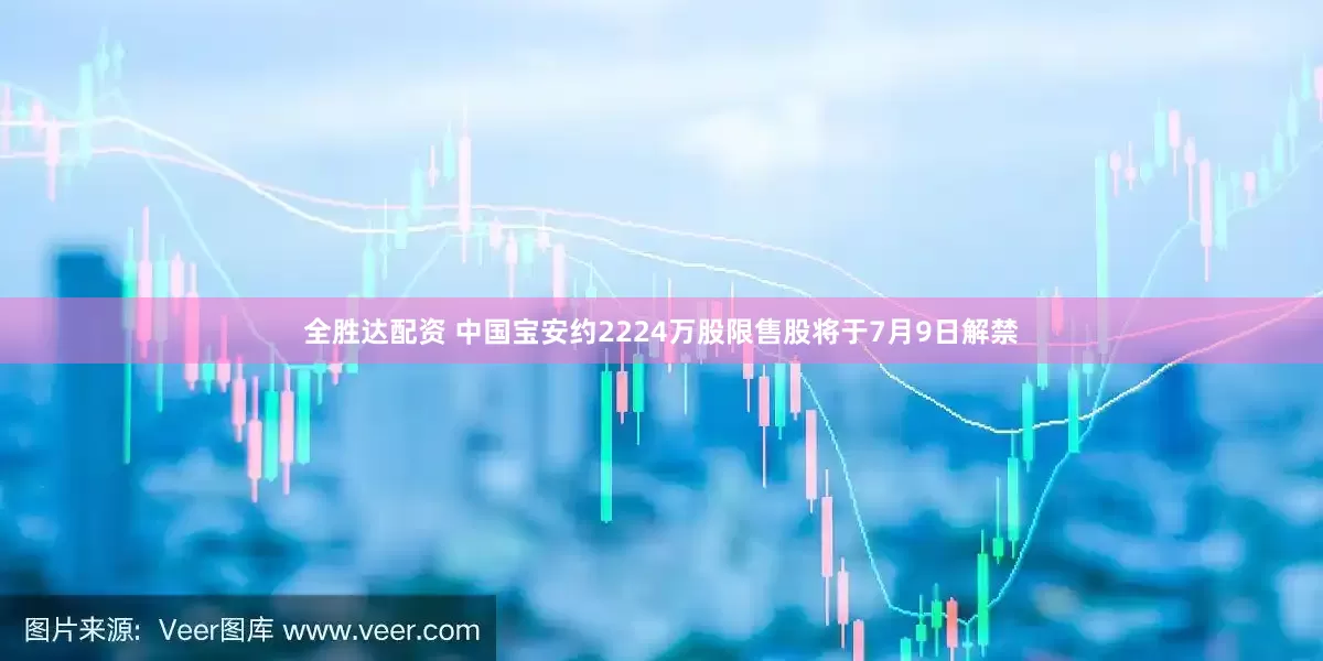 全胜达配资 中国宝安约2224万股限售股将于7月9日解禁