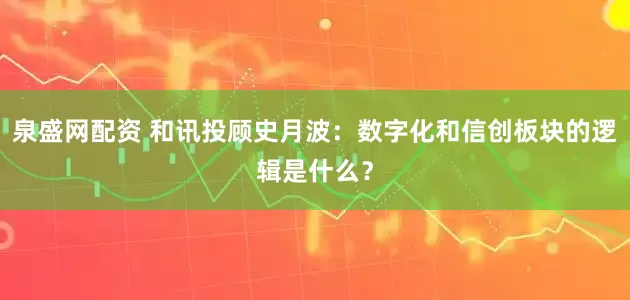 泉盛网配资 和讯投顾史月波：数字化和信创板块的逻辑是什么？
