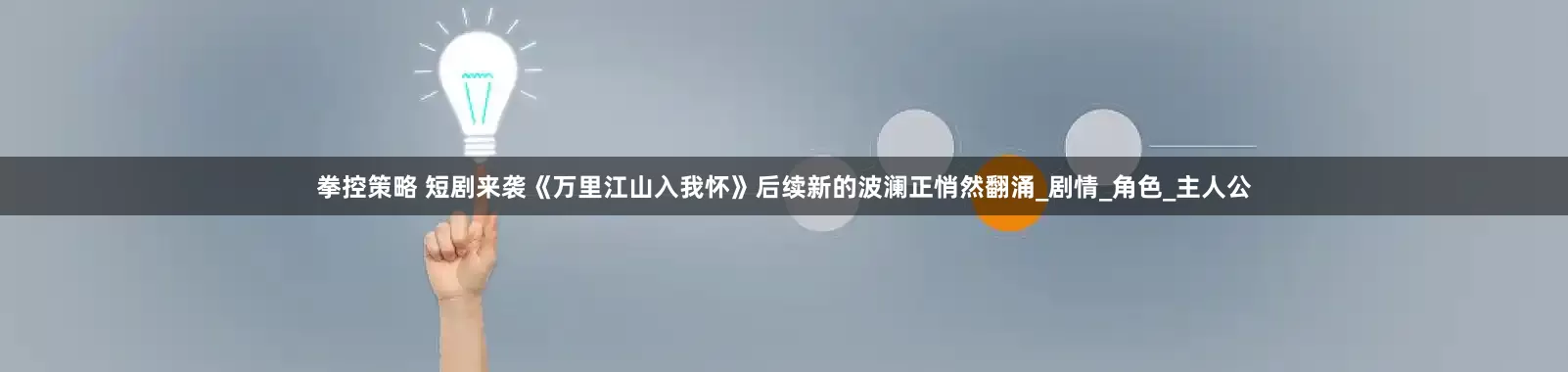 拳控策略 短剧来袭《万里江山入我怀》后续新的波澜正悄然翻涌_剧情_角色_主人公