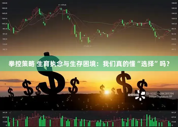 拳控策略 生育执念与生存困境：我们真的懂“选择”吗？