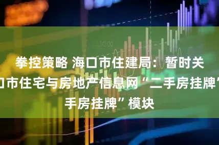 拳控策略 海口市住建局：暂时关闭海口市住宅与房地产信息网“二手房挂牌”模块