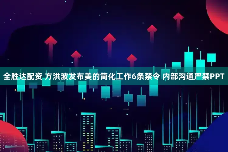 全胜达配资 方洪波发布美的简化工作6条禁令 内部沟通严禁PPT