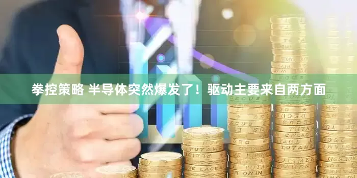 拳控策略 半导体突然爆发了！驱动主要来自两方面
