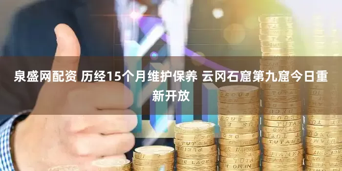泉盛网配资 历经15个月维护保养 云冈石窟第九窟今日重新开放