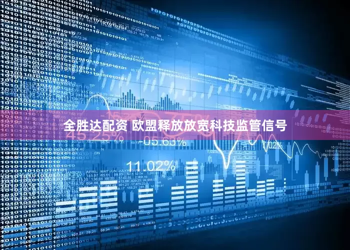 全胜达配资 欧盟释放放宽科技监管信号